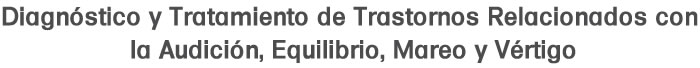 Diagnóstico y Tratamiento de Trastornos Relacionados con la Audición, Equilibrio, Mareo y Vertigo en CDMX